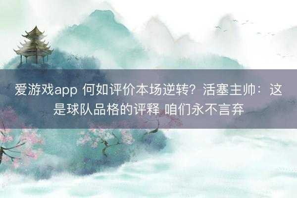 爱游戏app 何如评价本场逆转？活塞主帅：这是球队品格的评释 咱们永不言弃