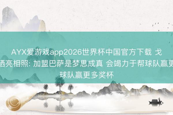 AYX爱游戏app2026世界杯中国官方下载 戈登社媒晒亮相照: 加盟巴萨是梦思成真 会竭力于帮球队赢更多奖杯