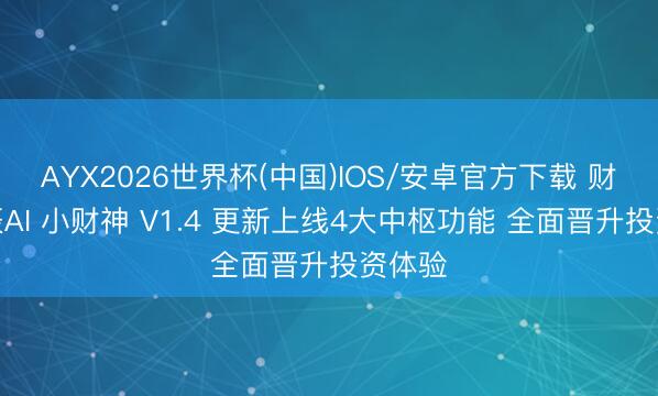 AYX2026世界杯(中国)IOS/安卓官方下载 财跃星辰AI 小财神 V1.4 更新上线4大中枢功能 全面晋升投资体验