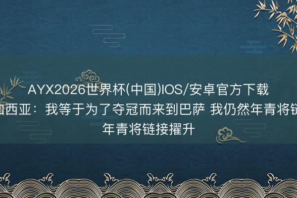 AYX2026世界杯(中国)IOS/安卓官方下载 霍安·加西亚：我等于为了夺冠而来到巴萨 我仍然年青将链接擢升