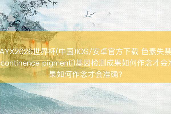 AYX2026世界杯(中国)IOS/安卓官方下载 色素失禁症(Incontinence pigmenti)基因检测成果如何作念才会准确?