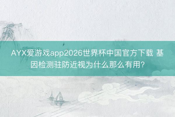 AYX爱游戏app2026世界杯中国官方下载 基因检测驻防近视为什么那么有用?