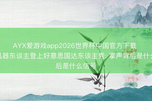 AYX爱游戏app2026世界杯中国官方下载 宇树机器东谈主登上好意思国达东谈主秀: 掌声背后是什么信号