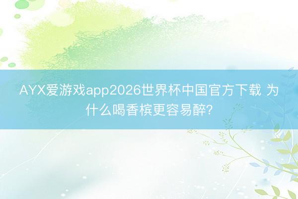 AYX爱游戏app2026世界杯中国官方下载 为什么喝香槟更容易醉？