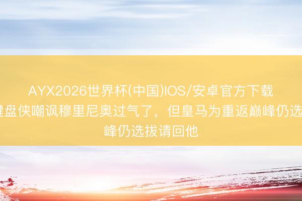 AYX2026世界杯(中国)IOS/安卓官方下载 罗体:键盘侠嘲讽穆里尼奥过气了,但皇马为重返巅峰仍选拔请回他