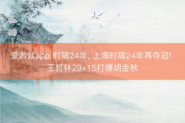 爱游戏app 时隔24年， 上海时隔24年再夺冠! 王哲林29+15打爆胡金秋