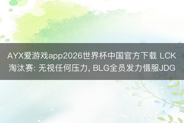 AYX爱游戏app2026世界杯中国官方下载 LCK淘汰赛: 无视任何压力， BLG全员发力慑服JDG