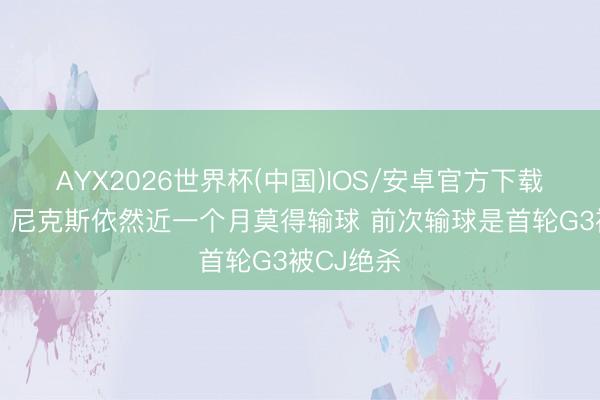 AYX2026世界杯(中国)IOS/安卓官方下载 太猛了！尼克斯依然近一个月莫得输球 前次输球是首轮G3被CJ绝杀