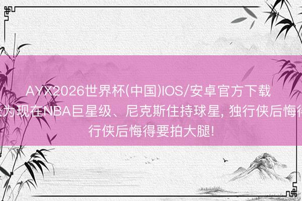 AYX2026世界杯(中国)IOS/安卓官方下载 布伦森成长为现在NBA巨星级、尼克斯住持球星， 独行侠后悔得要拍大腿!
