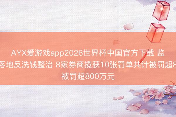 AYX爱游戏app2026世界杯中国官方下载 监管从严落地反洗钱整治 8家券商揽获10张罚单共计被罚超800万元