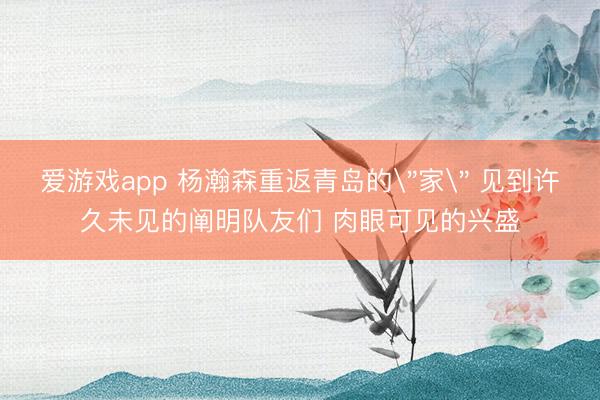 爱游戏app 杨瀚森重返青岛的