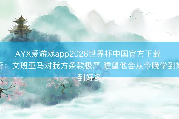 AYX爱游戏app2026世界杯中国官方下载 米奇：文班亚马对我方条款极严 瞻望他会从今晚学到好多