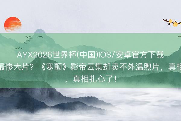 AYX2026世界杯(中国)IOS/安卓官方下载 五一档最惨大片？《寒颤》影帝云集却卖不外温煦片，真相扎心了！