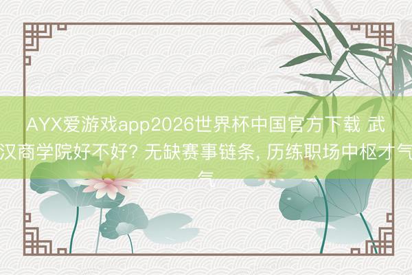 AYX爱游戏app2026世界杯中国官方下载 武汉商学院好不好? 无缺赛事链条， 历练职场中枢才气