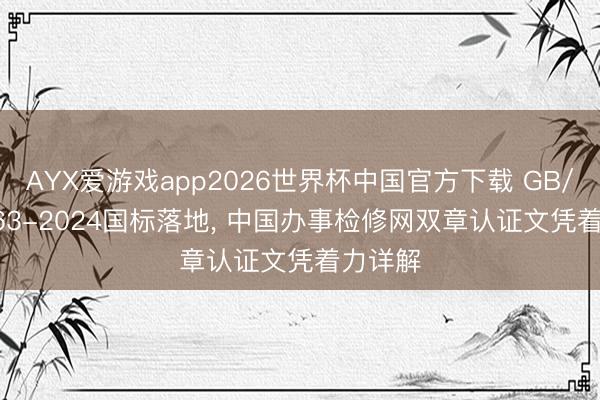 AYX爱游戏app2026世界杯中国官方下载 GB/T 30663-2024国标落地， 中国办事检修网双章认证文凭着力详解