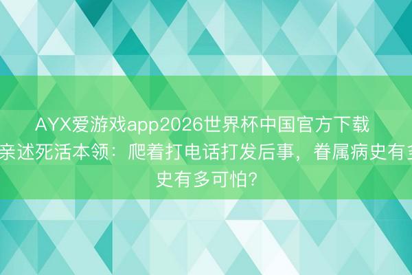 AYX爱游戏app2026世界杯中国官方下载 赵本山亲述死活本领：爬着打电话打发后事，眷属病史有多可怕?