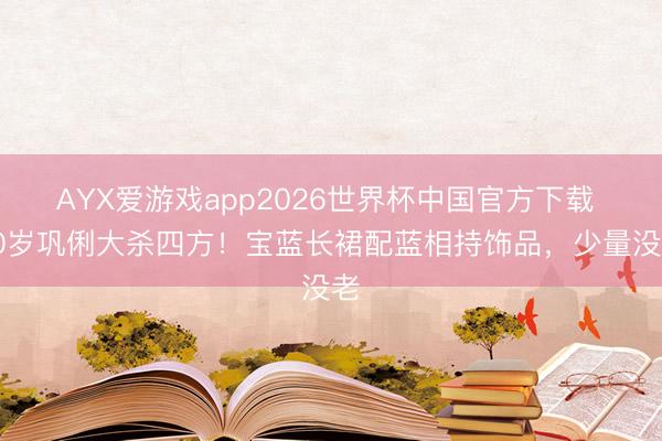 AYX爱游戏app2026世界杯中国官方下载 60岁巩俐大杀四方！宝蓝长裙配蓝相持饰品，少量没老