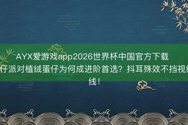 AYX爱游戏app2026世界杯中国官方下载 蛋仔派对植绒蛋仔为何成进阶首选？抖耳殊效不挡视线！