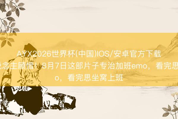 AYX2026世界杯(中国)IOS/安卓官方下载 打工东说念主顾惜！8月7日这部片子专治加班emo，看完思坐窝上班