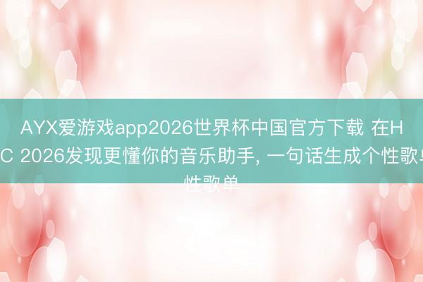 AYX爱游戏app2026世界杯中国官方下载 在HDC 2026发现更懂你的音乐助手， 一句话生成个性歌单