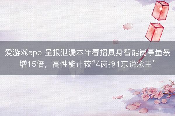 爱游戏app 呈报泄漏本年春招具身智能岗亭量暴增15倍，高性能计较“4岗抢1东说念主”