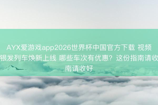 AYX爱游戏app2026世界杯中国官方下载 视频丨银发列车焕新上线 哪些车次有优惠？这份指南请收好