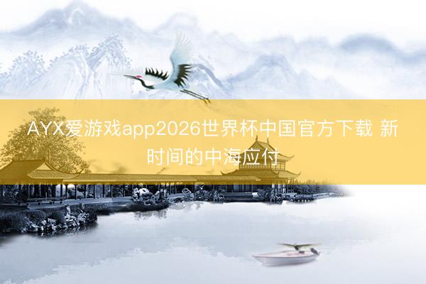 AYX爱游戏app2026世界杯中国官方下载 新时间的中海应付