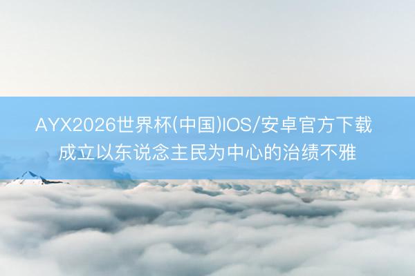 AYX2026世界杯(中国)IOS/安卓官方下载 成立以东说念主民为中心的治绩不雅