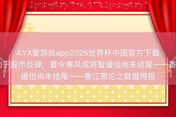 AYX爱游戏app2026世界杯中国官方下载 好意思伊条约有助于股市反弹，夏令寒风或将暂缓但尚未结尾——香江策论之数据周报