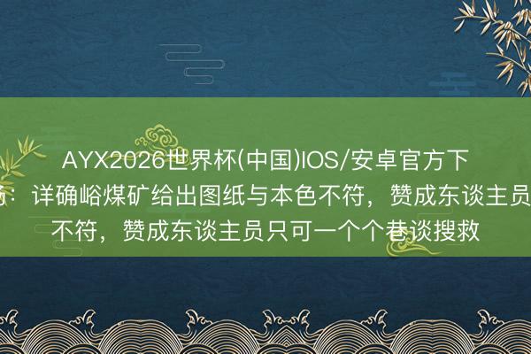 AYX2026世界杯(中国)IOS/安卓官方下载 记者观看赞成现场：详确峪煤矿给出图纸与本色不符，赞成东谈主员只可一个个巷谈搜救