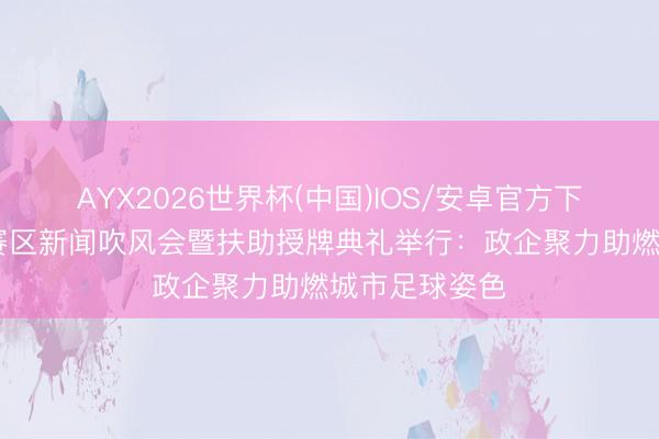 AYX2026世界杯(中国)IOS/安卓官方下载 粤超梅州赛区新闻吹风会暨扶助授牌典礼举行：政企聚力助燃城市足球姿色