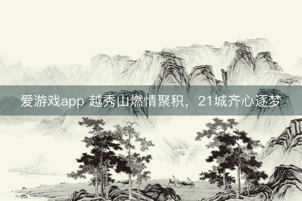 爱游戏app 越秀山燃情聚积，21城齐心逐梦