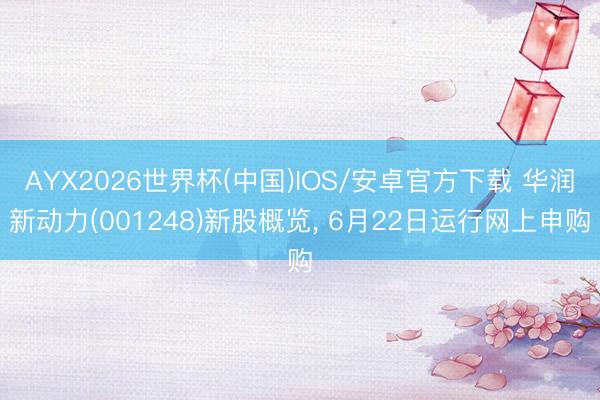 AYX2026世界杯(中国)IOS/安卓官方下载 华润新动力(001248)新股概览， 6月22日运行网上申购
