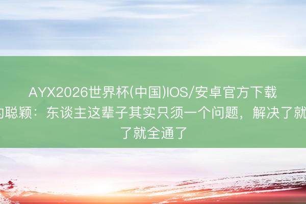 AYX2026世界杯(中国)IOS/安卓官方下载 荣格的聪颖：东谈主这辈子其实只须一个问题，解决了就全通了