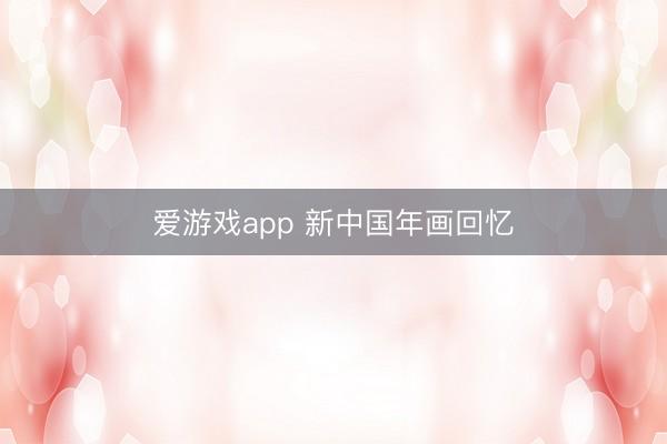 爱游戏app 新中国年画回忆