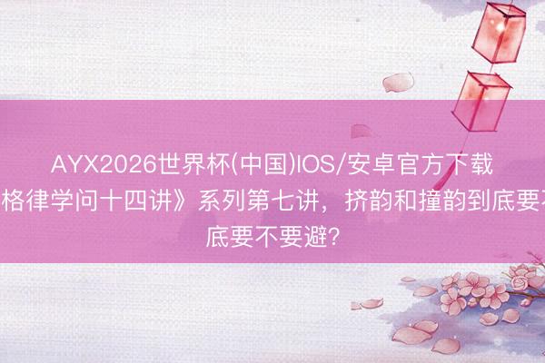 AYX2026世界杯(中国)IOS/安卓官方下载 《忽闪格律学问十四讲》系列第七讲,挤韵和撞韵到底要不要避?