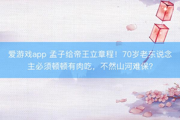 爱游戏app 孟子给帝王立章程！70岁老东说念主必须顿顿有肉吃，不然山河难保？